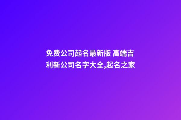 免费公司起名最新版 高端吉利新公司名字大全,起名之家-第1张-公司起名-玄机派